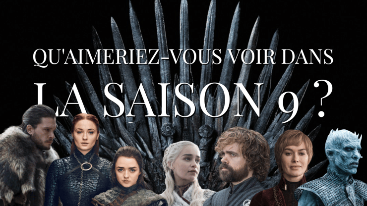 Game of Thrones saison 9 : qu'aimeriez-vous voir dans la suite de la série ?