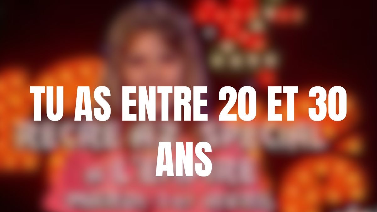Tu as entre 20 et 30 ans 