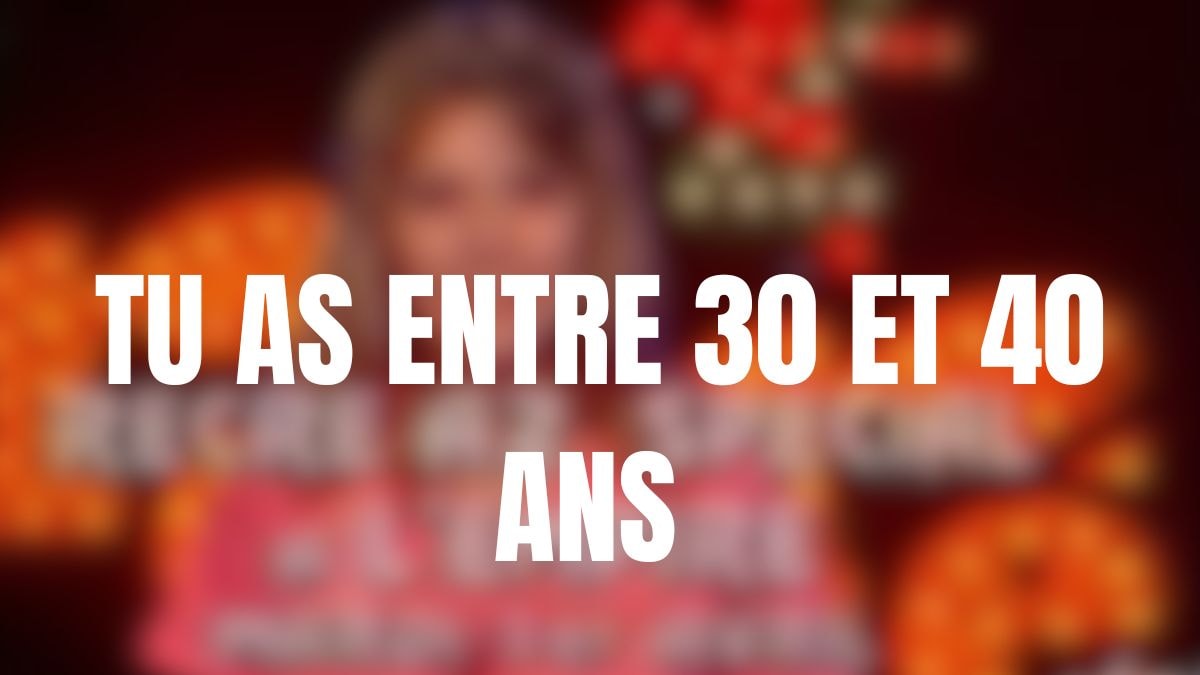 Tu as entre 30 et 40 ans